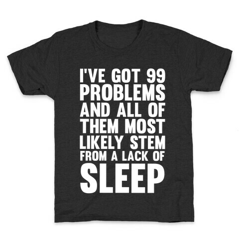 I've Got 99 Problems And All Of Them Most Likely Stem From A Lack Of Sleep Kids T-Shirt
