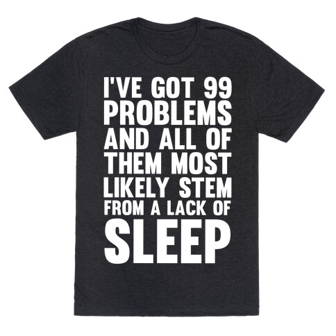 I've Got 99 Problems And All Of Them Most Likely Stem From A Lack Of Sleep T-Shirt