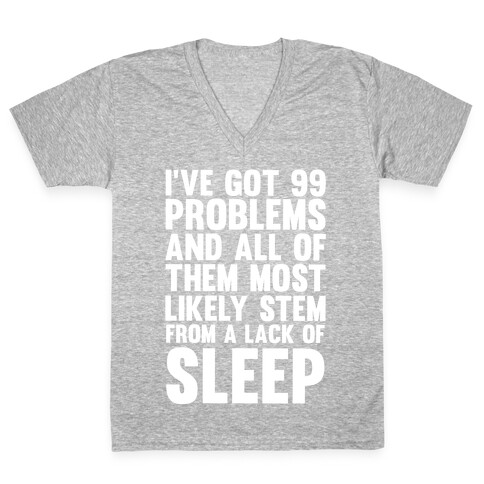 I've Got 99 Problems And All Of Them Most Likely Stem From A Lack Of Sleep V-Neck Tee Shirt