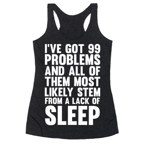 I've Got 99 Problems And All Of Them Most Likely Stem From A Lack Of Sleep Racerback Tank Top