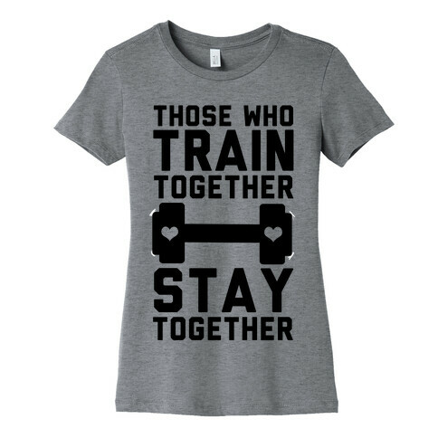 Those Who Train Together Stay Together Womens T-Shirt