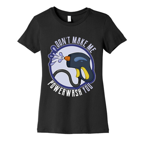 Don't Make Me Powerwash You Womens T-Shirt