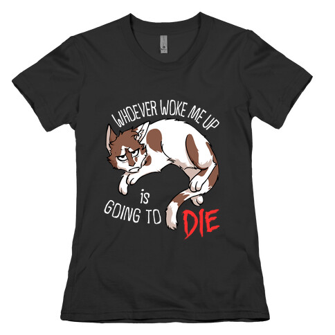 Whoever Woke Me Up Is Going To Die Womens T-Shirt