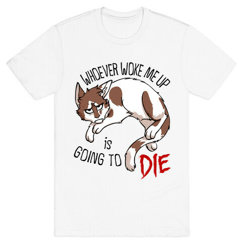 Whoever Woke Me Up Is Going To Die T-Shirt