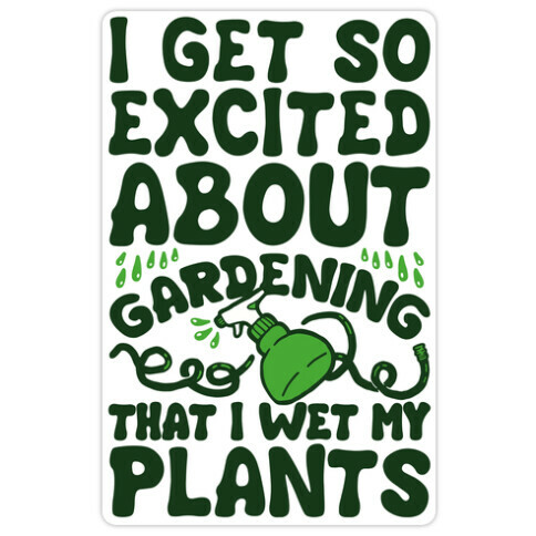 I Get So Excited About Gardening I Wet My Plants Die Cut Sticker