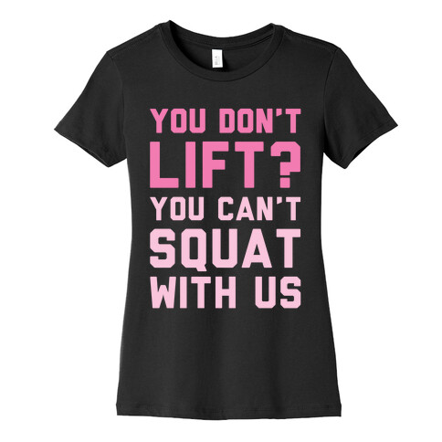 You Don't Lift? You Can't Squat With Us Womens T-Shirt