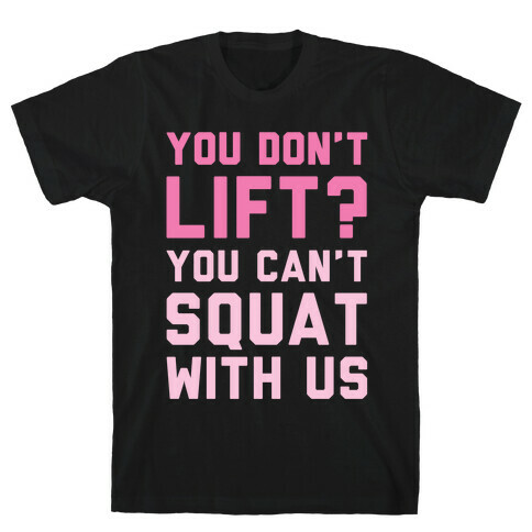 You Don't Lift? You Can't Squat With Us T-Shirt