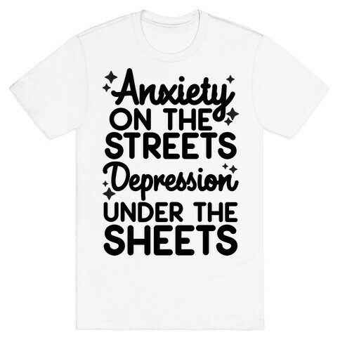 Anxiety On The Streets, Depression Under The Sheets T-Shirt