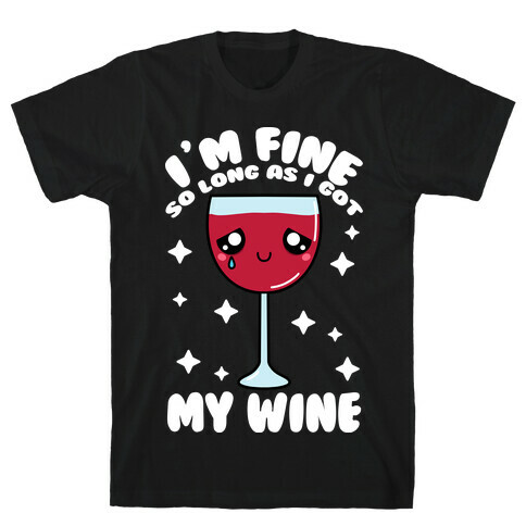 I'm Fine So Long As I Got My Wine T-Shirt