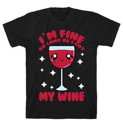 I'm Fine So Long As I Got My Wine T-Shirt