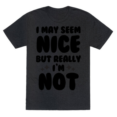 I May Seem Nice But Really I'm Not T-Shirt