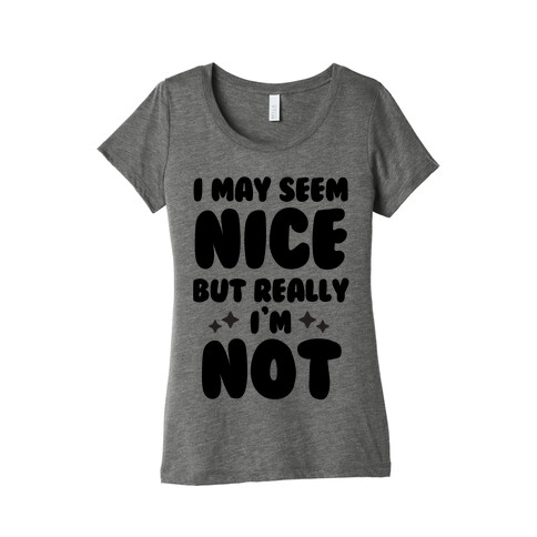 I May Seem Nice But Really I'm Not Womens T-Shirt