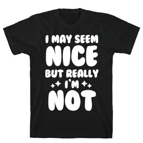 I May Seem Nice But Really I'm Not T-Shirt