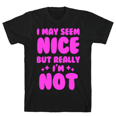 I May Seem Nice But Really I'm Not T-Shirt