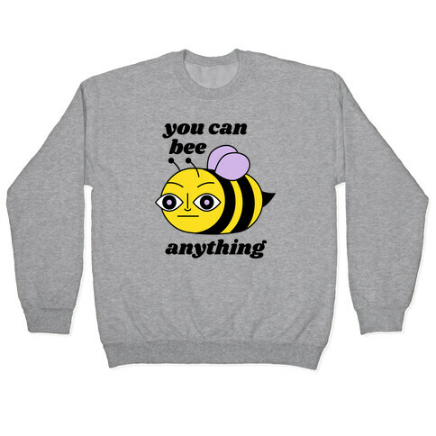 You Can BEE Anything Pullover