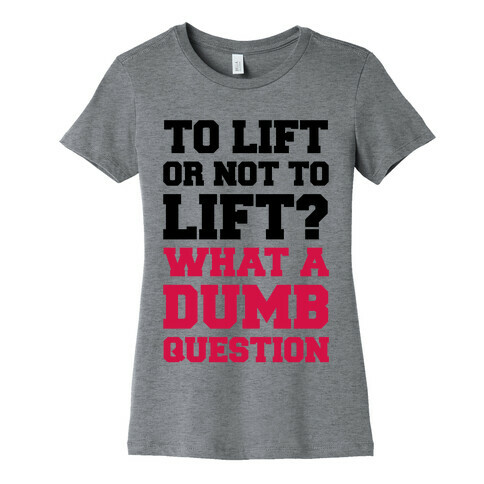 To Lift Or Not To Lift? What A Dumb Question Womens T-Shirt