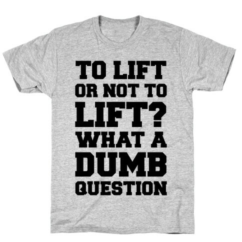 To Lift Or Not To Lift? What A Dumb Question T-Shirt