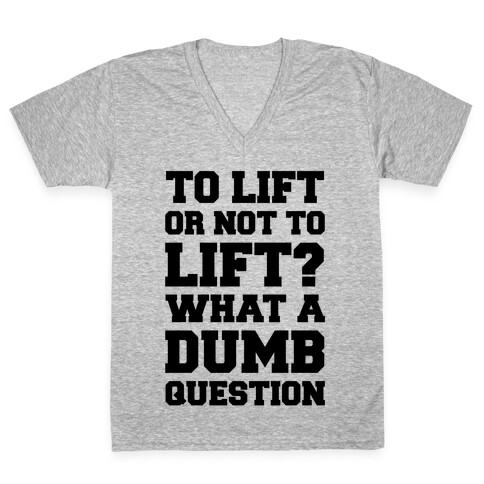 To Lift Or Not To Lift? What A Dumb Question V-Neck Tee Shirt