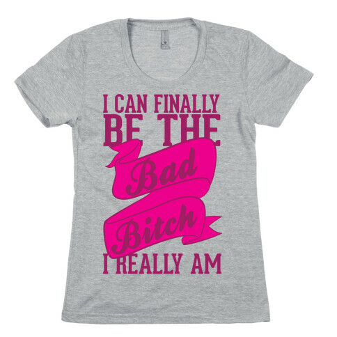 I Can FinallY Be The Bad Bitch I Really Am Womens T-Shirt