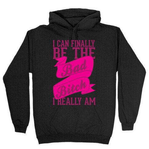 I Can FinallY Be The Bad Bitch I Really Am Hooded Sweatshirt