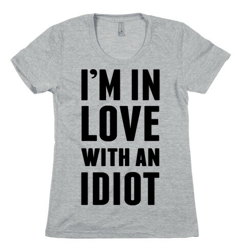 I'm In Love With An Idiot Womens T-Shirt