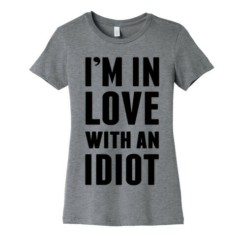 I'm In Love With An Idiot Womens T-Shirt