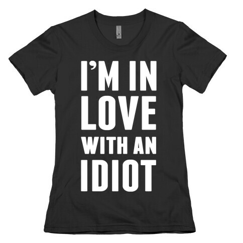 I'm In Love With An Idiot Womens T-Shirt