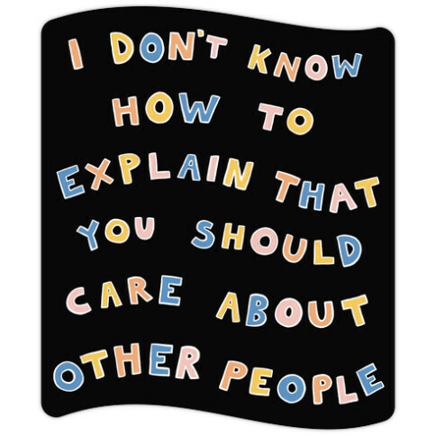 I Don't Know How To Explain That You Should Care About Other People Die Cut Sticker