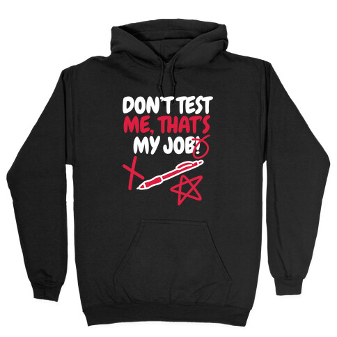 Don't Test Me, That's My Job! Hooded Sweatshirt