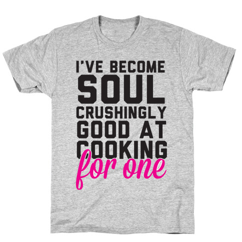 I've Become Sould Crushingly Good At Cooking For One T-Shirt