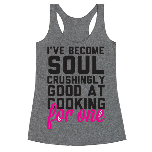 I've Become Sould Crushingly Good At Cooking For One Racerback Tank Top