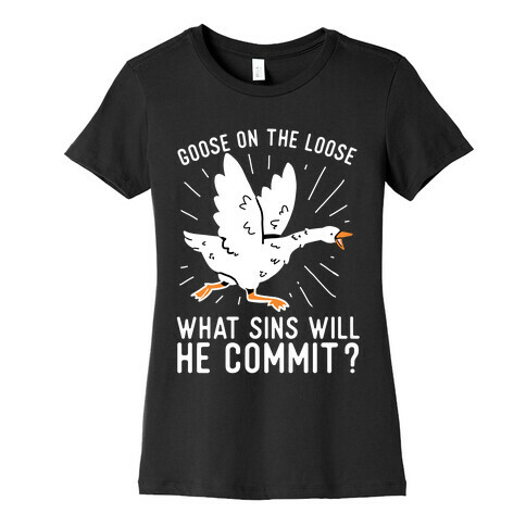 Goose On The Loose, What Sins Will He Commit? Womens T-Shirt
