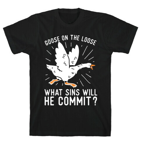 Goose On The Loose, What Sins Will He Commit? T-Shirt