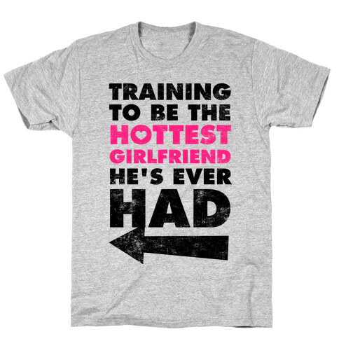 Training To Be The Hottest Girlfriend He's Ever Had T-Shirt