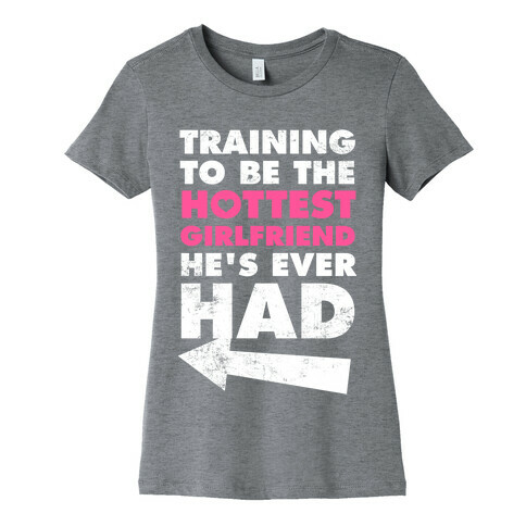 Training To Be The Hottest Girlfriend He's Ever Had Womens T-Shirt
