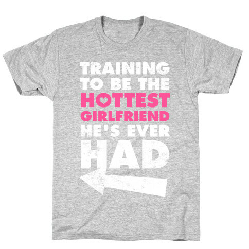 Training To Be The Hottest Girlfriend He's Ever Had T-Shirt