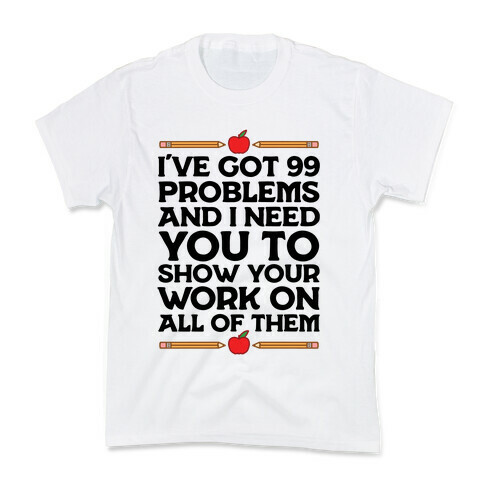 I've Got 99 Problems And I Need You To Show Your Work On All Of Them Kids T-Shirt