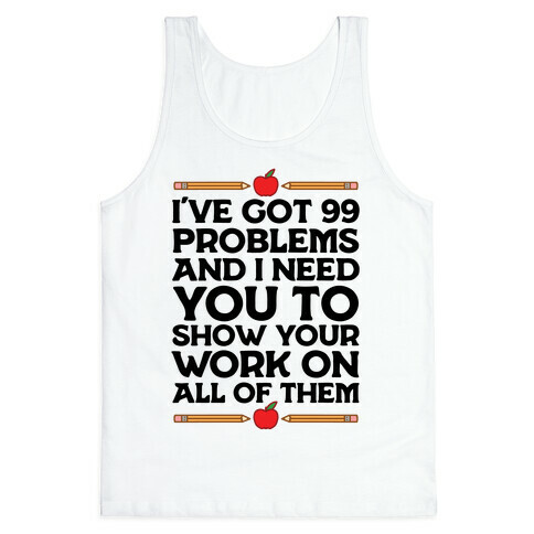 I've Got 99 Problems And I Need You To Show Your Work On All Of Them Tank Top