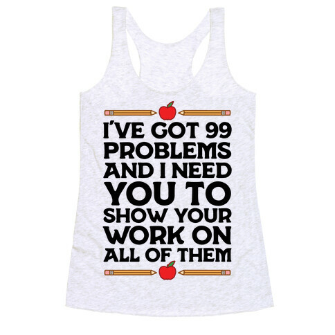 I've Got 99 Problems And I Need You To Show Your Work On All Of Them Racerback Tank Top