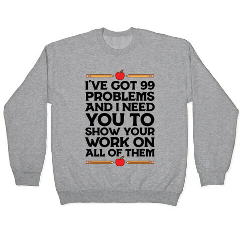 I've Got 99 Problems And I Need You To Show Your Work On All Of Them Pullover