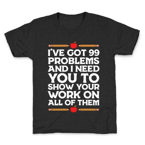 I've Got 99 Problems And I Need You To Show Your Work On All Of Them Kids T-Shirt