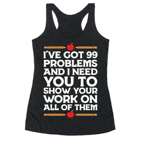 I've Got 99 Problems And I Need You To Show Your Work On All Of Them Racerback Tank Top