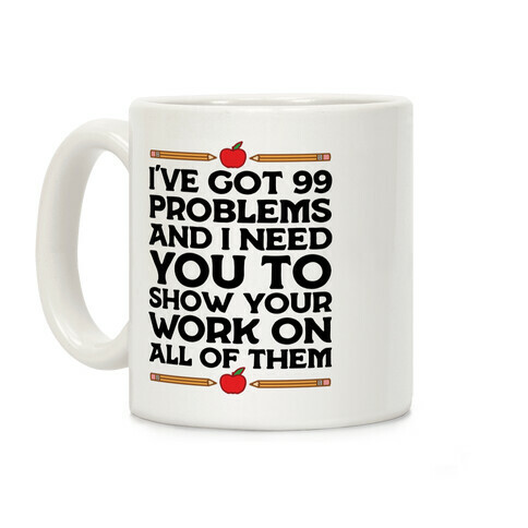 I've Got 99 Problems And I Need You To Show Your Work On All Of Them Coffee Mug