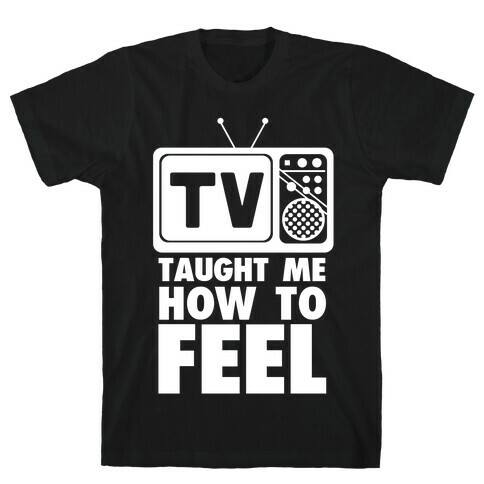 TV Taught Me How to Feel T-Shirt