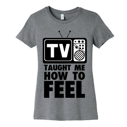 TV Taught Me How to Feel Womens T-Shirt