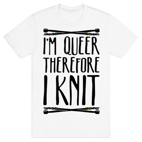I'm Queer Therefore I Knit T-Shirt