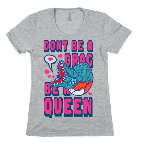 Don't Be a Drag, Be a Queen! Womens T-Shirt