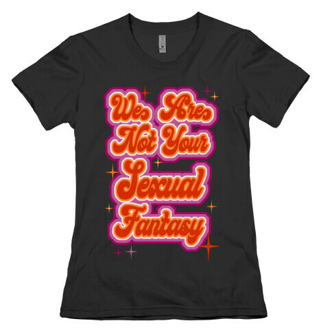 We Are Not Your Sexual Fantasy Womens T-Shirt