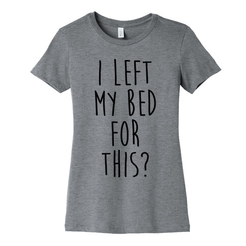 I Left My Bed For This? Womens T-Shirt