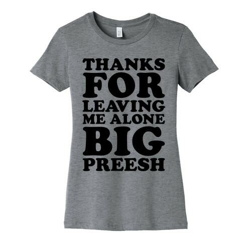 Thanks For Leaving Me Alone, Big Preesh Womens T-Shirt